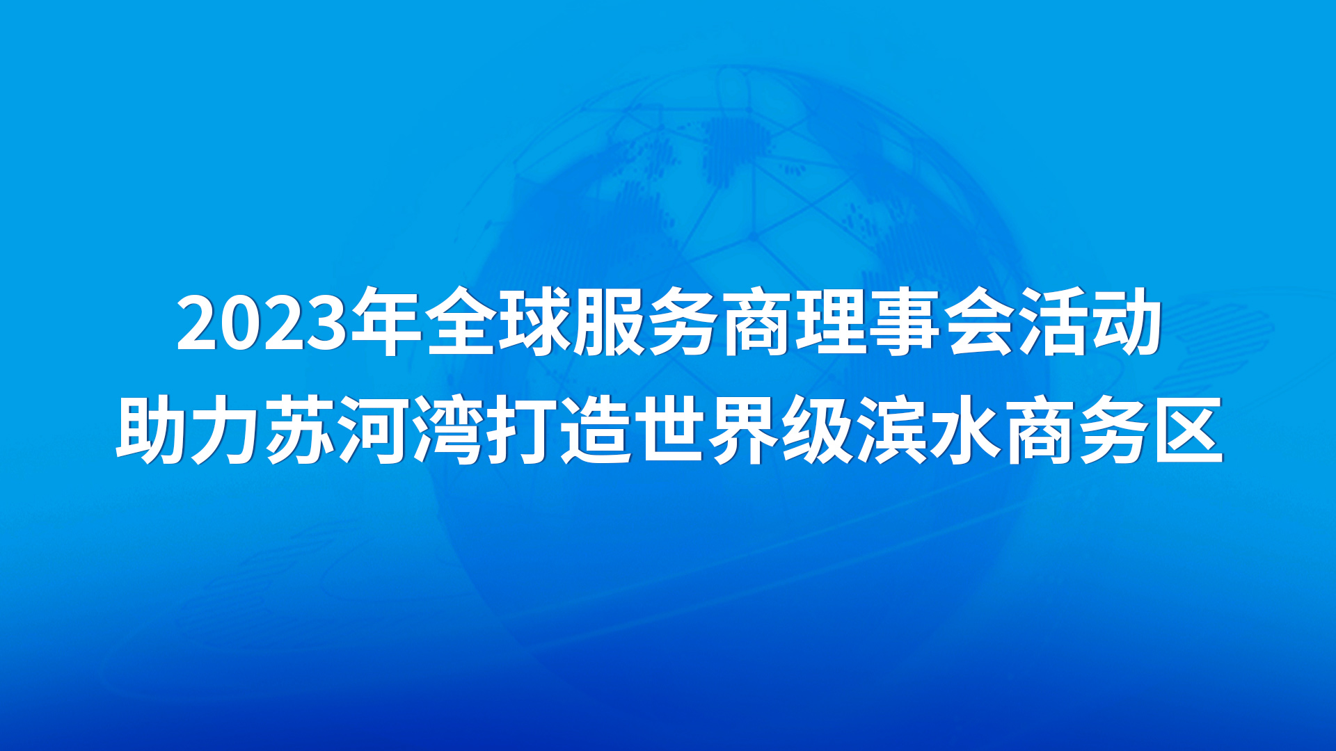 2023年全球服务商理事会活动——助力苏河湾打造知名滨水商务区